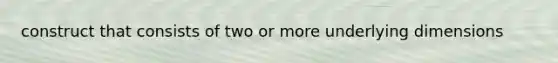 construct that consists of two or more underlying dimensions