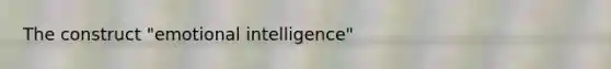 The construct "emotional intelligence"