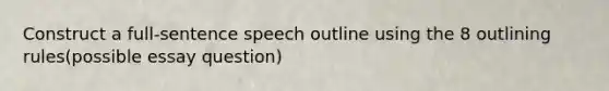 Construct a full-sentence speech outline using the 8 outlining rules(possible essay question)