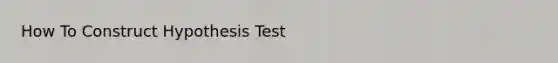 How To Construct Hypothesis Test