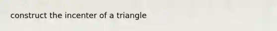 construct the incenter of a triangle