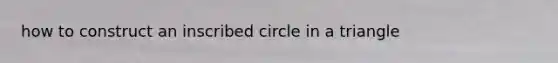 how to construct an inscribed circle in a triangle