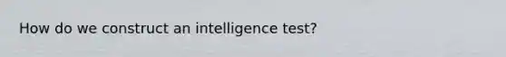 How do we construct an intelligence test?