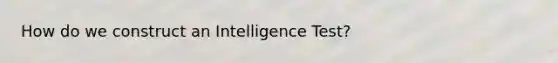 How do we construct an Intelligence Test?