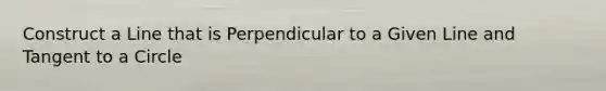 Construct a Line that is Perpendicular to a Given Line and Tangent to a Circle