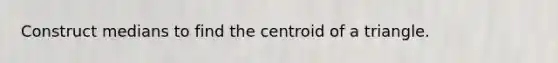 Construct medians to find the centroid of a triangle.