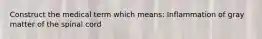 Construct the medical term which means: Inflammation of gray matter of the spinal cord