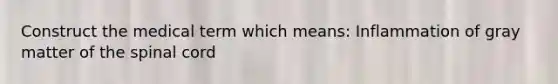 Construct the medical term which means: Inflammation of gray matter of the spinal cord