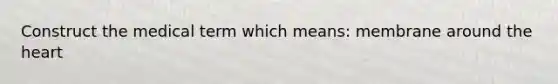 Construct the medical term which means: membrane around the heart