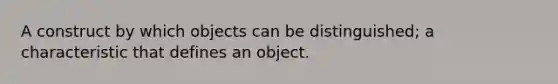 A construct by which objects can be distinguished; a characteristic that defines an object.