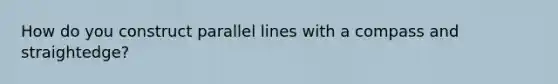 How do you construct <a href='https://www.questionai.com/knowledge/kmhV0cfzq2-parallel-lines' class='anchor-knowledge'>parallel lines</a> with a compass and straightedge?