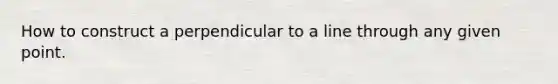 How to construct a perpendicular to a line through any given point.