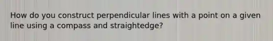 How do you construct perpendicular lines with a point on a given line using a compass and straightedge?