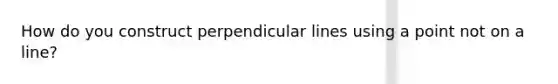 How do you construct perpendicular lines using a point not on a line?