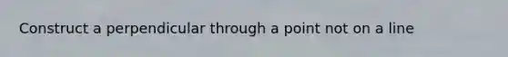 Construct a perpendicular through a point not on a line