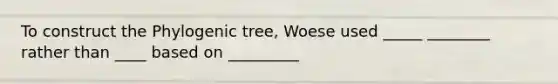 To construct the Phylogenic tree, Woese used _____ ________ rather than ____ based on _________