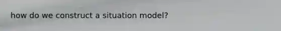 how do we construct a situation model?