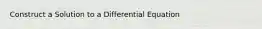 Construct a Solution to a Differential Equation