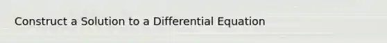Construct a Solution to a Differential Equation