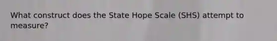 What construct does the State Hope Scale (SHS) attempt to measure?