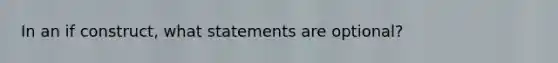 In an if construct, what statements are optional?​