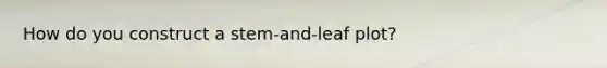 How do you construct a stem-and-leaf plot?