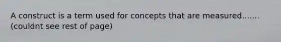 A construct is a term used for concepts that are measured.......(couldnt see rest of page)