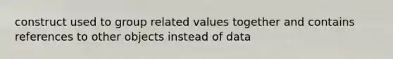 construct used to group related values together and contains references to other objects instead of data