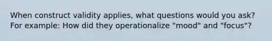 When construct validity applies, what questions would you ask? For example: How did they operationalize "mood" and "focus"?