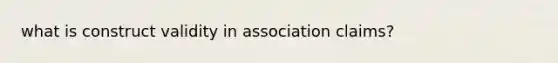 what is construct validity in association claims?