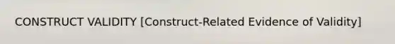 CONSTRUCT VALIDITY [Construct-Related Evidence of Validity]