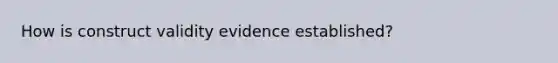 How is construct validity evidence established?