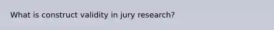 What is construct validity in jury research?