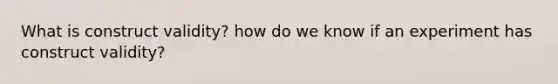 What is construct validity? how do we know if an experiment has construct validity?