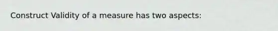 Construct Validity of a measure has two aspects: