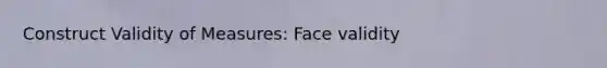 Construct Validity of Measures: Face validity