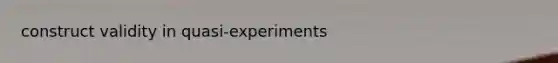 construct validity in quasi-experiments