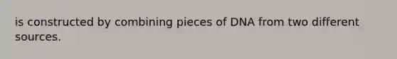 is constructed by combining pieces of DNA from two different sources.