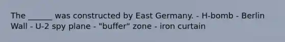 The ______ was constructed by East Germany. - H-bomb - Berlin Wall - U-2 spy plane - "buffer" zone - iron curtain