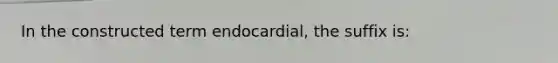 In the constructed term endocardial, the suffix is: