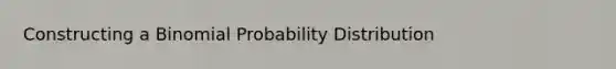 Constructing a Binomial Probability Distribution