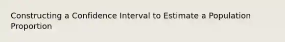 Constructing a Confidence Interval to Estimate a Population Proportion