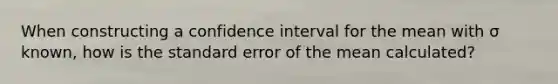 When constructing a confidence interval for the mean with σ known, how is the standard error of the mean calculated?