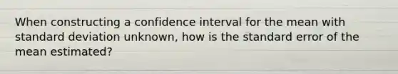 When constructing a confidence interval for the mean with standard deviation unknown, how is the standard error of the mean estimated?