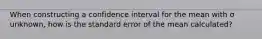 When constructing a confidence interval for the mean with σ unknown, how is the standard error of the mean calculated?