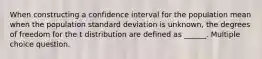 When constructing a confidence interval for the population mean when the population standard deviation is unknown, the degrees of freedom for the t distribution are defined as ______. Multiple choice question.