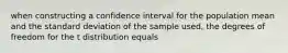 when constructing a confidence interval for the population mean and the standard deviation of the sample used, the degrees of freedom for the t distribution equals