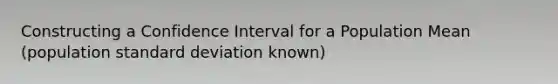 Constructing a Confidence Interval for a Population Mean (population <a href='https://www.questionai.com/knowledge/kqGUr1Cldy-standard-deviation' class='anchor-knowledge'>standard deviation</a> known)