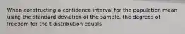 When constructing a confidence interval for the population mean using the standard deviation of the sample, the degrees of freedom for the t distribution equals