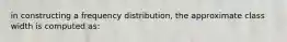 in constructing a frequency distribution, the approximate class width is computed as: